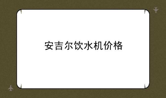 安吉尔饮水机价格