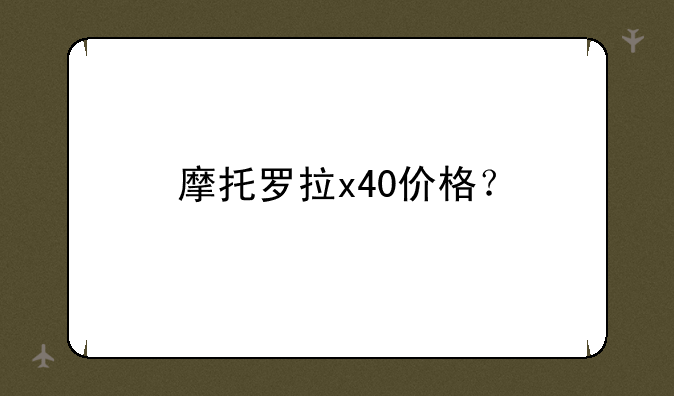 摩托罗拉x40价格？