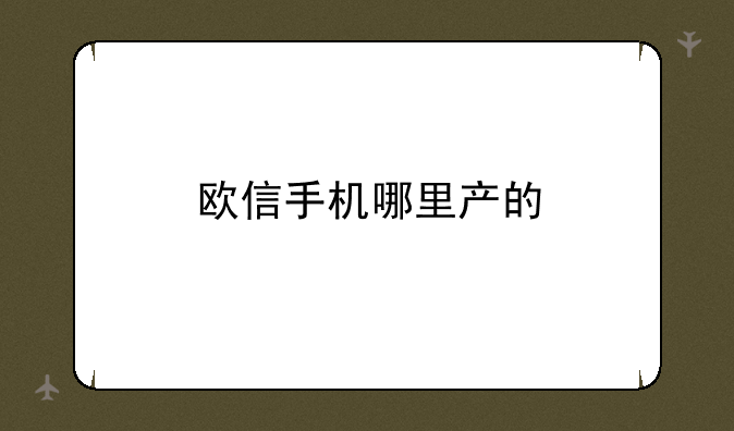 欧信手机哪里产的