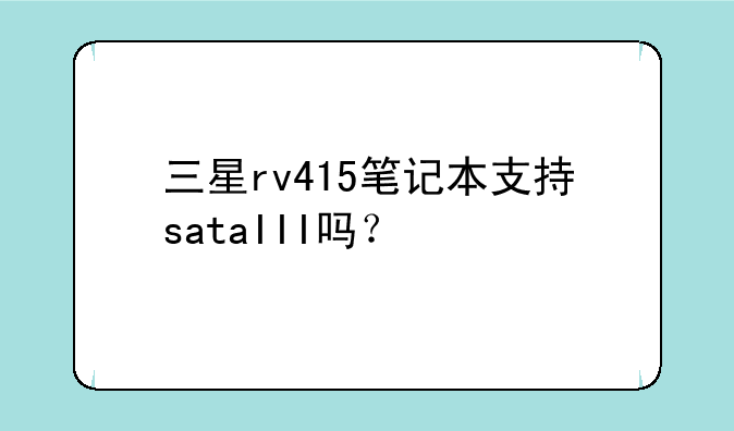 三星rv415笔记本支持sataIII吗？