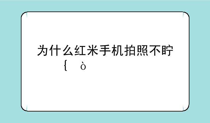 为什么红米手机拍照不真实？