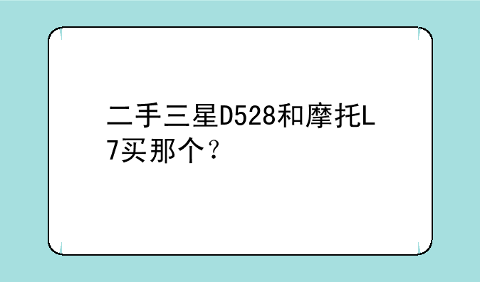 二手三星D528和摩托L7买那个？