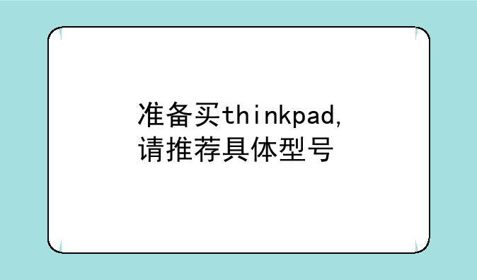 准备买thinkpad,请推荐具体型号