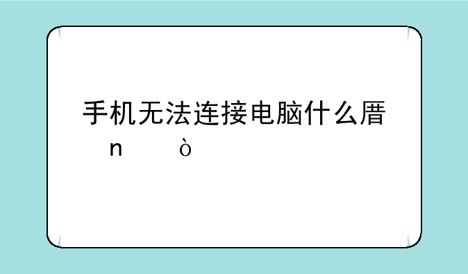 手机无法连接电脑什么原因？