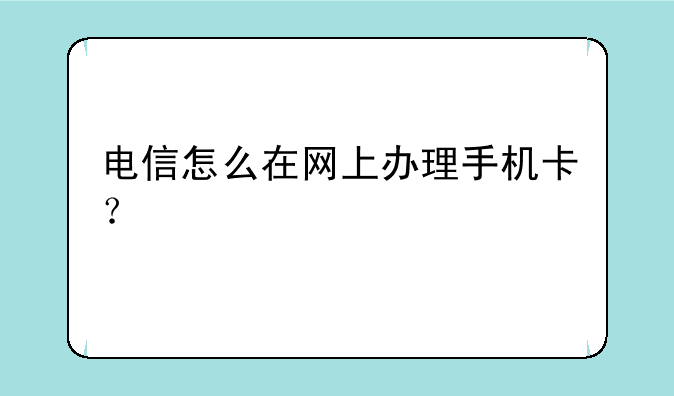 电信怎么在网上办理手机卡？
