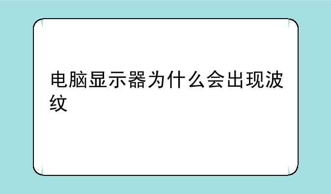 电脑显示器为什么会出现波纹