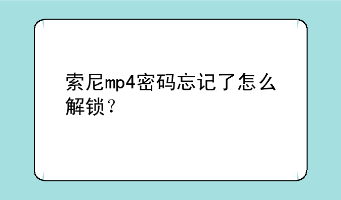 索尼mp4密码忘记了怎么解锁？