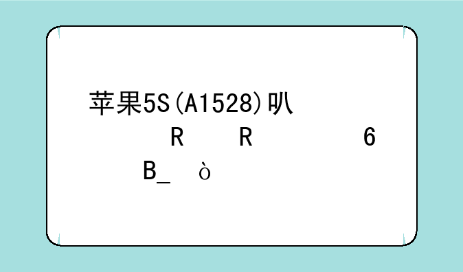 苹果5S(A1528)可以用电信卡吗？