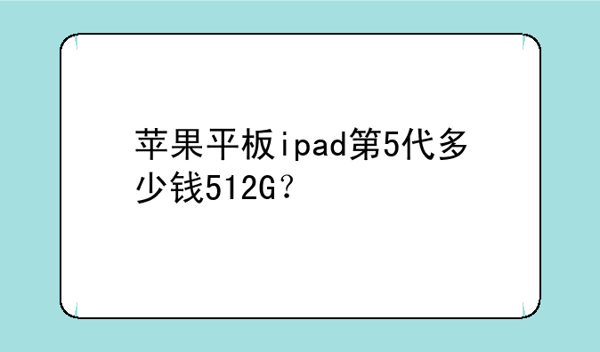 苹果平板ipad第5代多少钱512G？