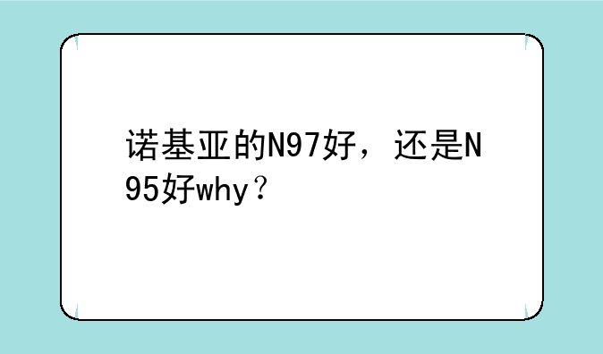 诺基亚的N97好，还是N95好why？