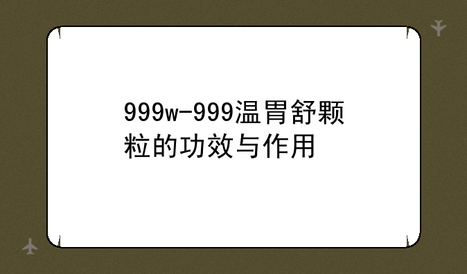 999w-999温胃舒颗粒的功效与作用