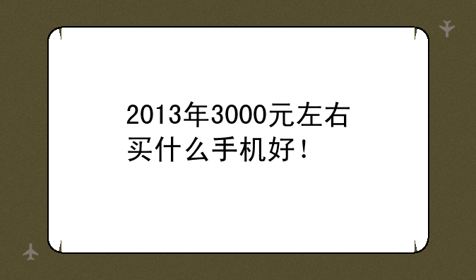 2013年3000元左右买什么手机好！