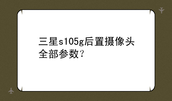 三星s105g后置摄像头全部参数？