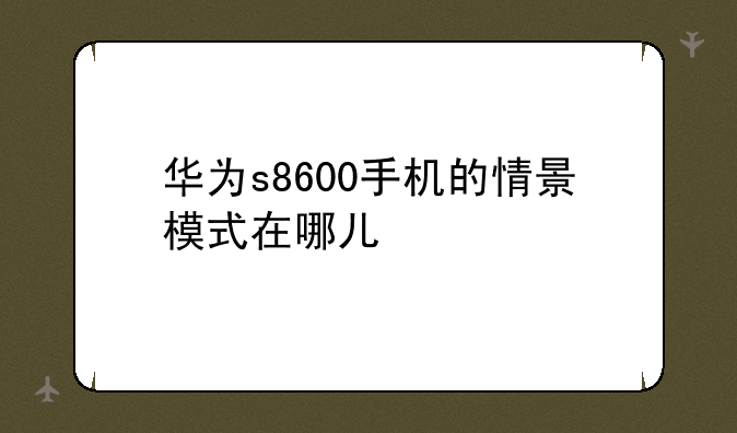 华为s8600手机的情景模式在哪儿
