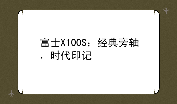 富士X100S：经典旁轴，时代印记