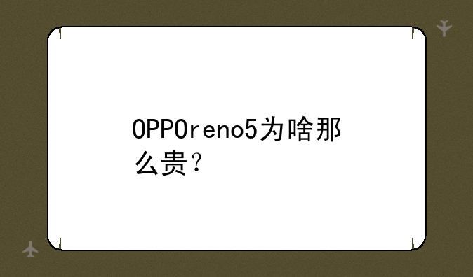 OPPOreno5为啥那么贵？