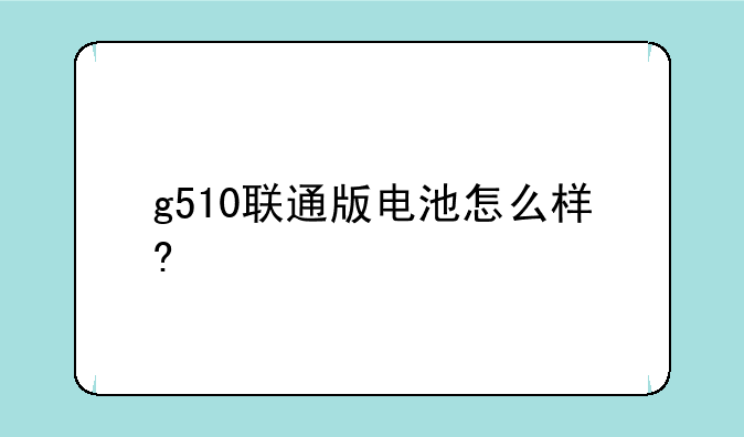 g510联通版电池怎么样?