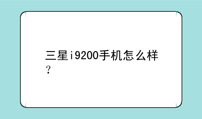 三星i9200手机怎么样？