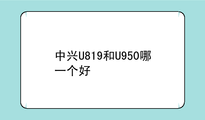 中兴U819和U950哪一个好