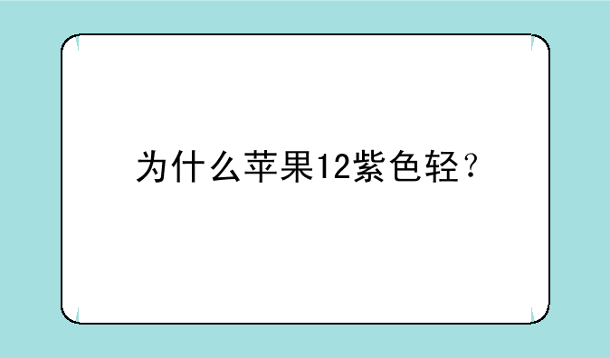为什么苹果12紫色轻？