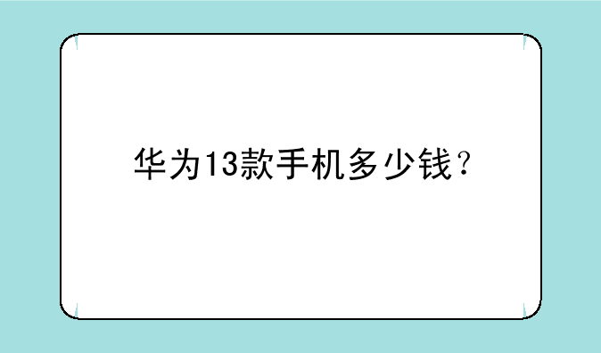 华为13款手机多少钱？