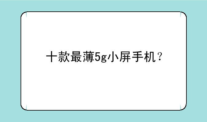 十款最薄5g小屏手机？
