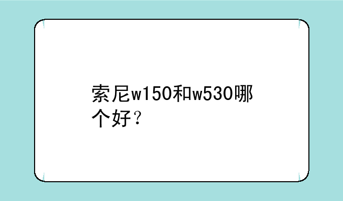 索尼w150和w530哪个好？