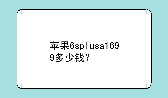 苹果6splusa1699多少钱？