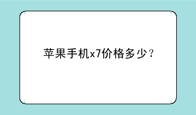 苹果手机x7价格多少？