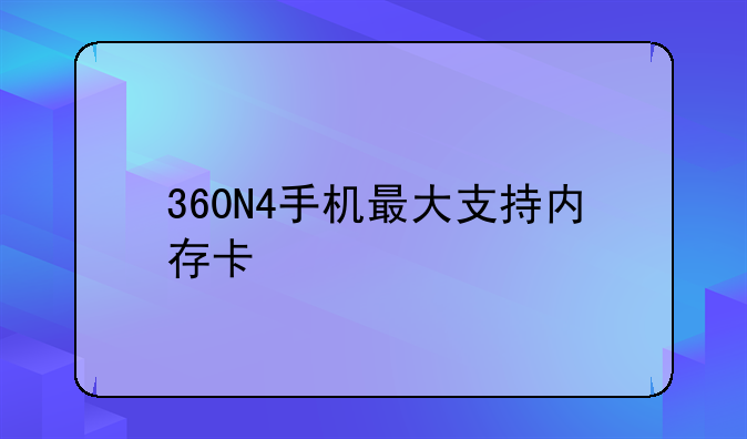 360N4手机最大支持内存卡