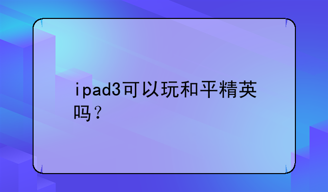 ipad3可以玩和平精英吗？