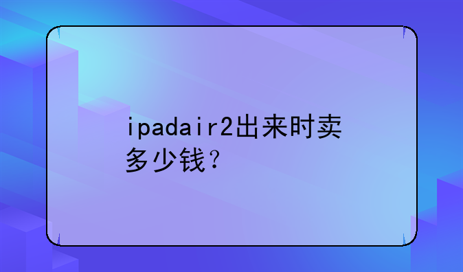 ipadair2出来时卖多少钱？