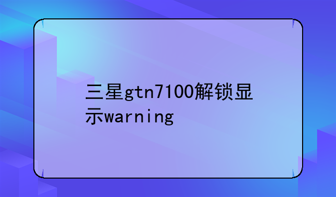 三星gtn7100解锁显示warning