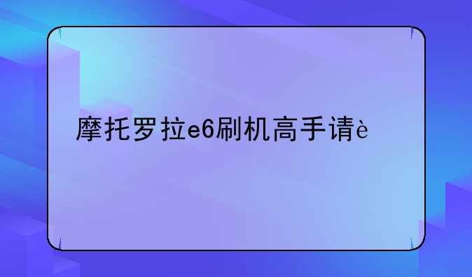 摩托罗拉e6刷机高手请进