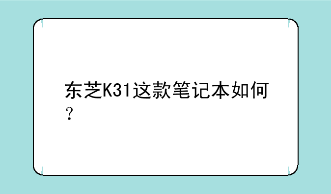 东芝K31这款笔记本如何？