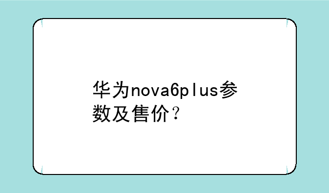 华为nova6plus参数及售价？