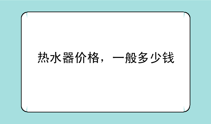 热水器价格，一般多少钱