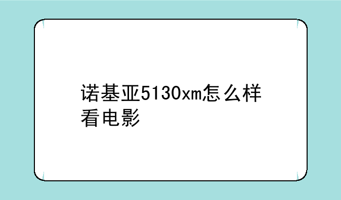 诺基亚5130xm怎么样看电影