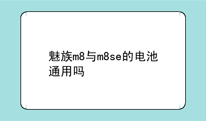 魅族m8与m8se的电池通用吗——购买魅族m8有几个电