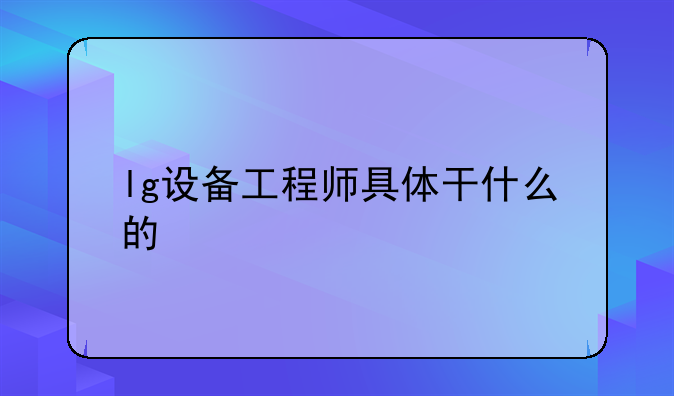 lg设备工程师具体干什么的