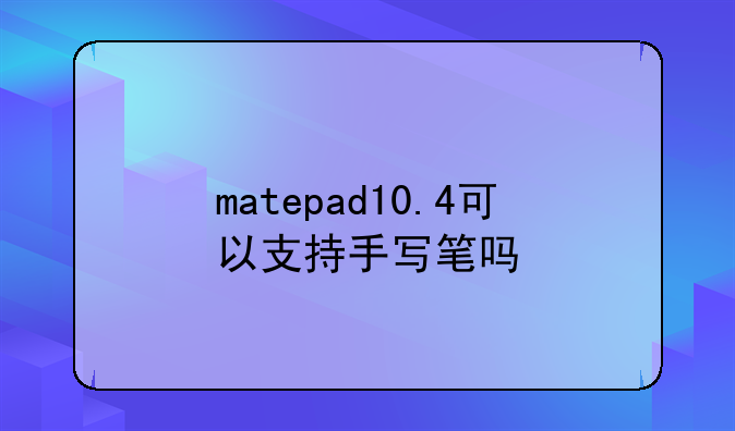 matepad10.4可以支持手写笔吗