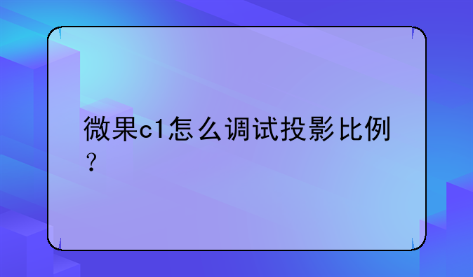 微果c1怎么调试投影比例？