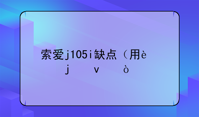 索爱j105i缺点（用过的来）