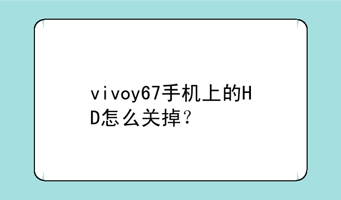 vivoy67手机上的HD怎么关掉？