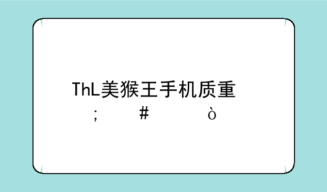 ThL美猴王手机质量怎么样？
