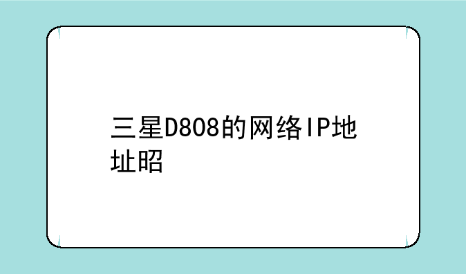 三星D808的网络IP地址是什么