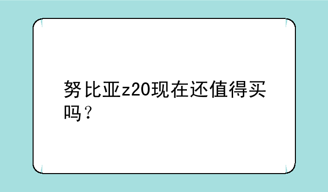 努比亚z20现在还值得买吗？