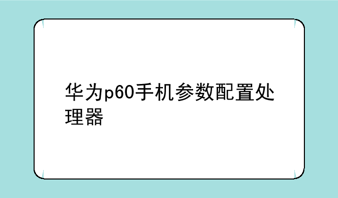 华为p60手机参数配置处理器