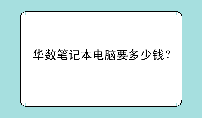 华数笔记本电脑要多少钱？