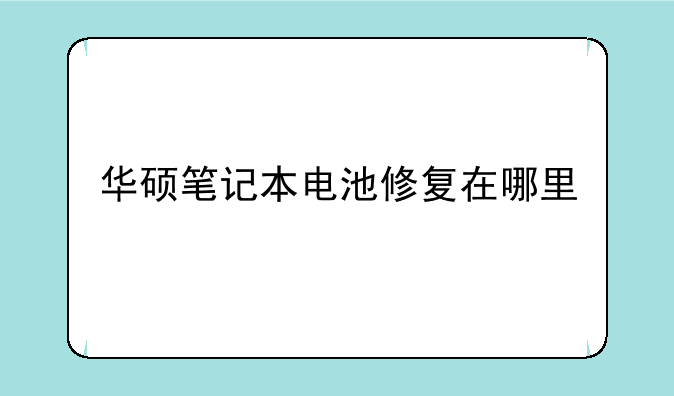 华硕笔记本电池修复在哪里